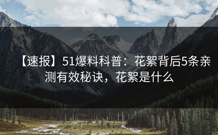 【速报】51爆料科普：花絮背后5条亲测有效秘诀，花絮是什么