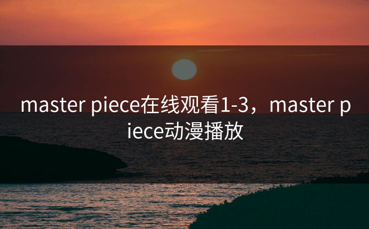 master piece在线观看1-3，master piece动漫播放